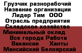 Грузчик-разнорабочий › Название организации ­ Лидер Тим, ООО › Отрасль предприятия ­ Складское хозяйство › Минимальный оклад ­ 1 - Все города Работа » Вакансии   . Ханты-Мансийский,Белоярский г.